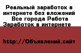 Реальный заработок в интернете без вложений! - Все города Работа » Заработок в интернете   